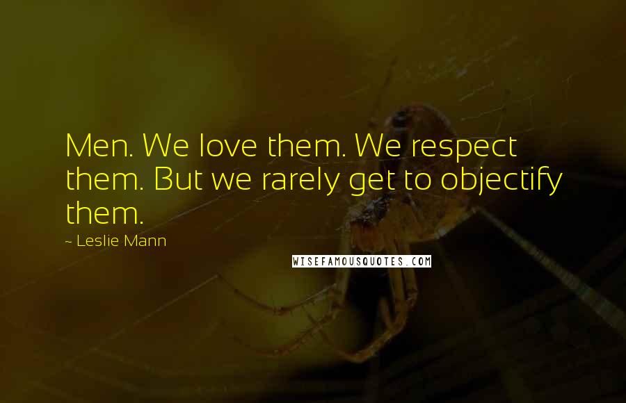 Leslie Mann Quotes: Men. We love them. We respect them. But we rarely get to objectify them.