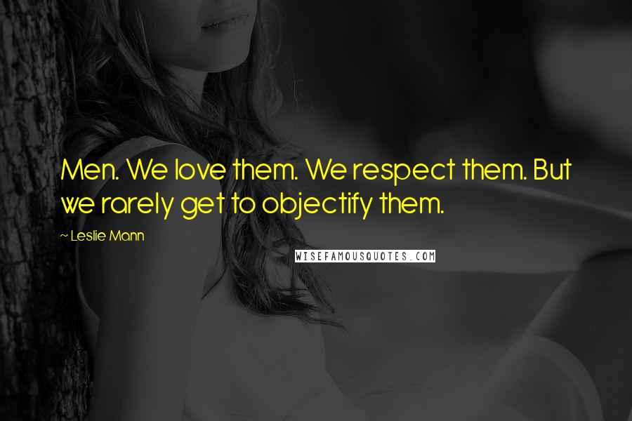Leslie Mann Quotes: Men. We love them. We respect them. But we rarely get to objectify them.