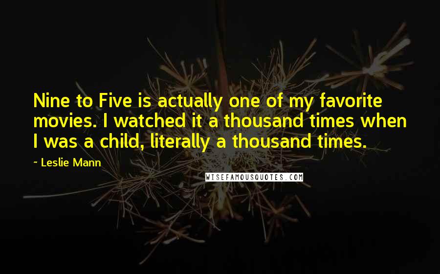 Leslie Mann Quotes: Nine to Five is actually one of my favorite movies. I watched it a thousand times when I was a child, literally a thousand times.