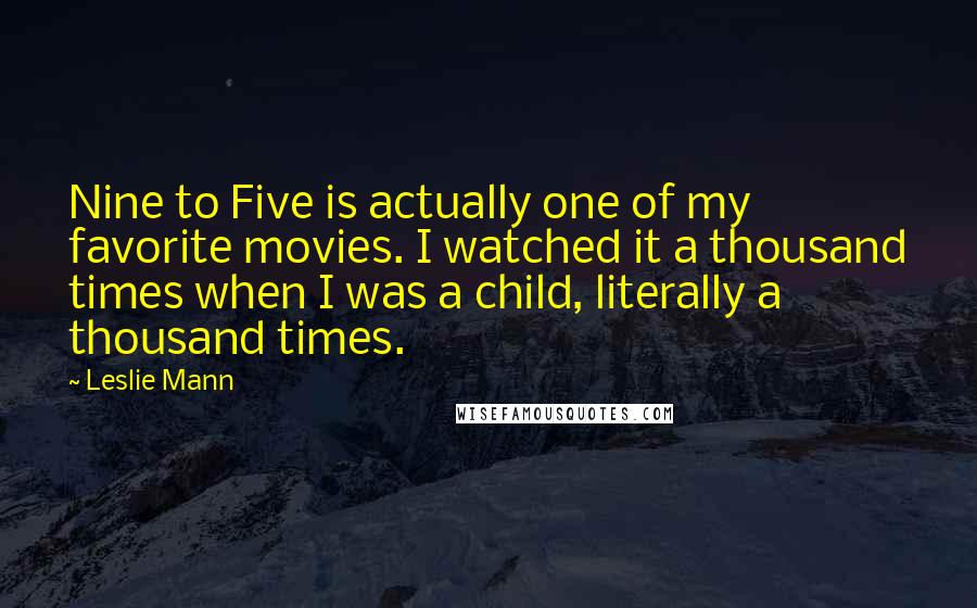 Leslie Mann Quotes: Nine to Five is actually one of my favorite movies. I watched it a thousand times when I was a child, literally a thousand times.