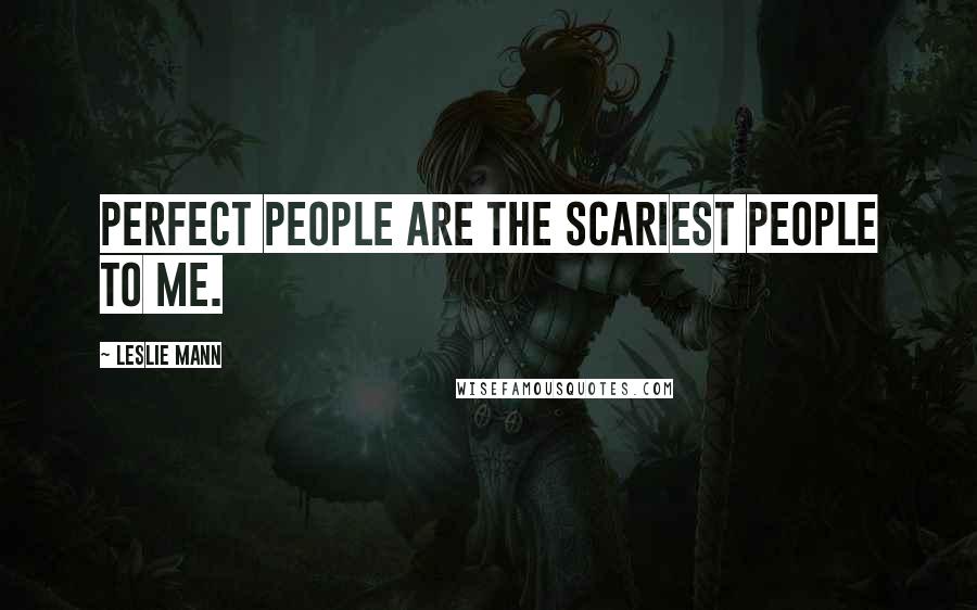 Leslie Mann Quotes: Perfect people are the scariest people to me.