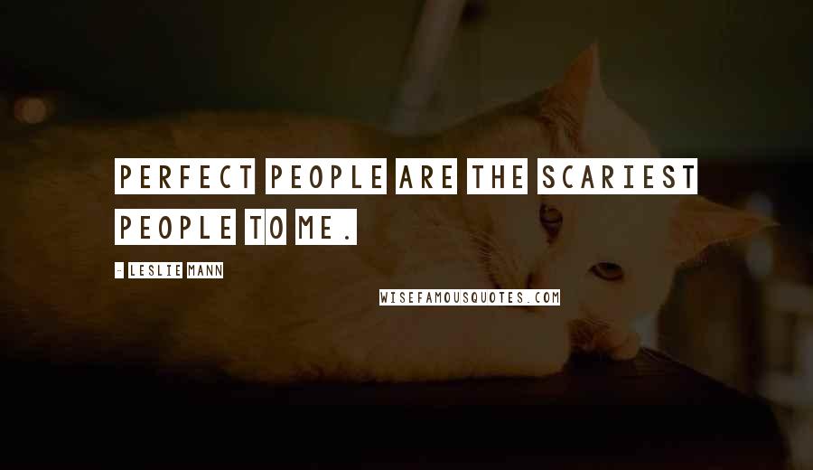 Leslie Mann Quotes: Perfect people are the scariest people to me.