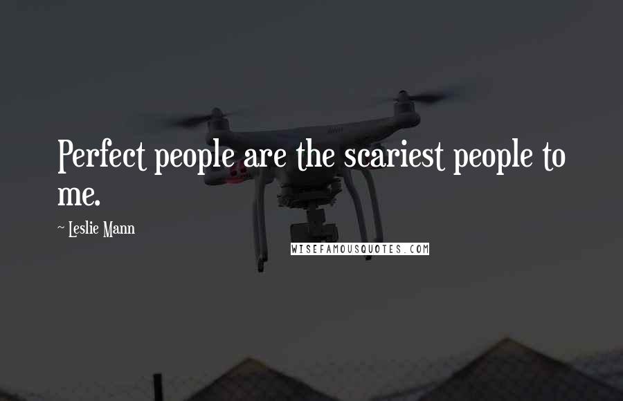 Leslie Mann Quotes: Perfect people are the scariest people to me.