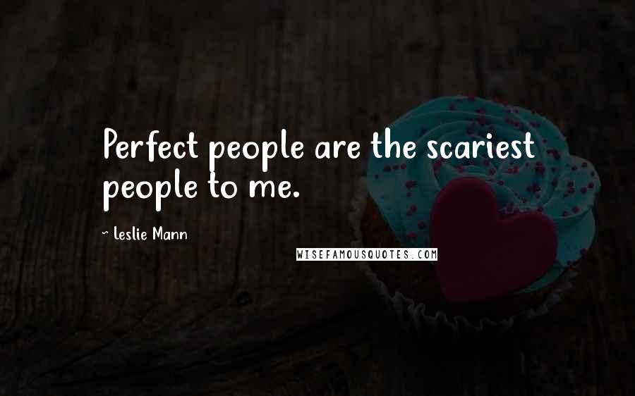 Leslie Mann Quotes: Perfect people are the scariest people to me.