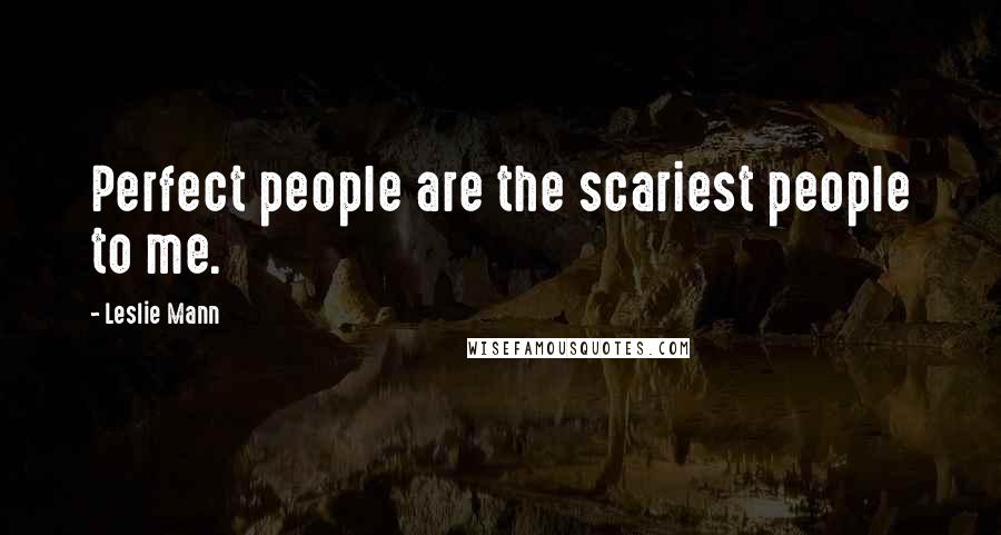 Leslie Mann Quotes: Perfect people are the scariest people to me.