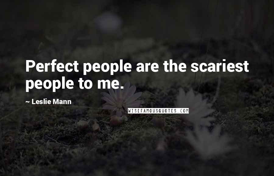 Leslie Mann Quotes: Perfect people are the scariest people to me.