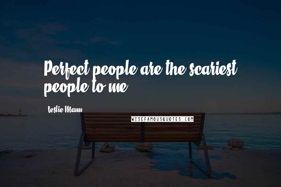 Leslie Mann Quotes: Perfect people are the scariest people to me.