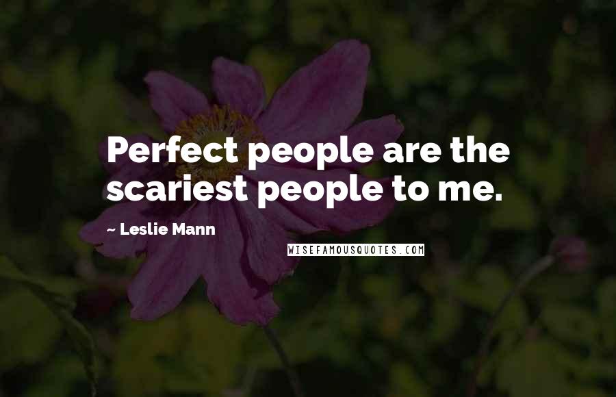 Leslie Mann Quotes: Perfect people are the scariest people to me.