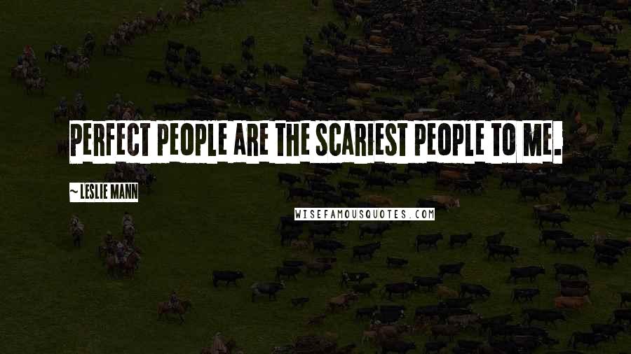 Leslie Mann Quotes: Perfect people are the scariest people to me.