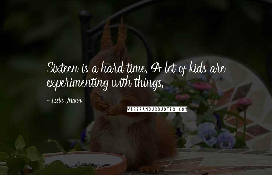 Leslie Mann Quotes: Sixteen is a hard time. A lot of kids are experimenting with things.