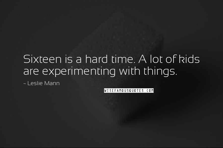 Leslie Mann Quotes: Sixteen is a hard time. A lot of kids are experimenting with things.