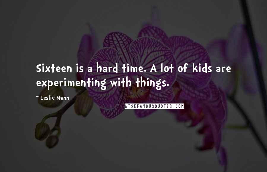 Leslie Mann Quotes: Sixteen is a hard time. A lot of kids are experimenting with things.