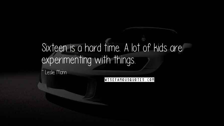 Leslie Mann Quotes: Sixteen is a hard time. A lot of kids are experimenting with things.