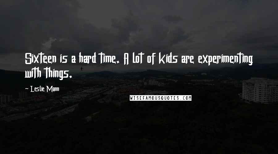 Leslie Mann Quotes: Sixteen is a hard time. A lot of kids are experimenting with things.