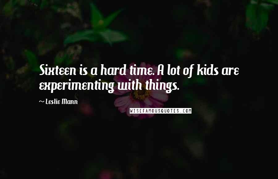 Leslie Mann Quotes: Sixteen is a hard time. A lot of kids are experimenting with things.