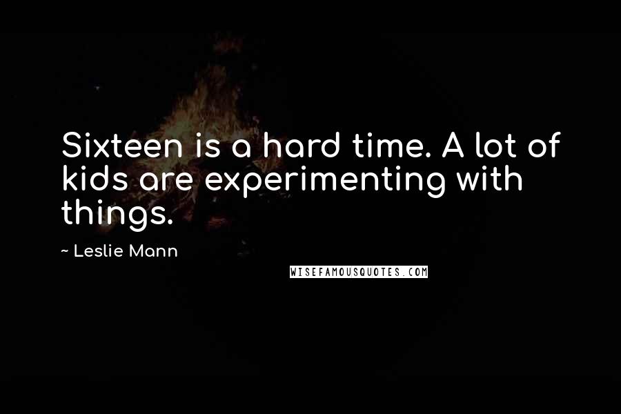 Leslie Mann Quotes: Sixteen is a hard time. A lot of kids are experimenting with things.