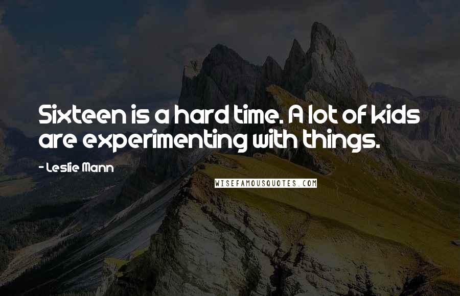 Leslie Mann Quotes: Sixteen is a hard time. A lot of kids are experimenting with things.