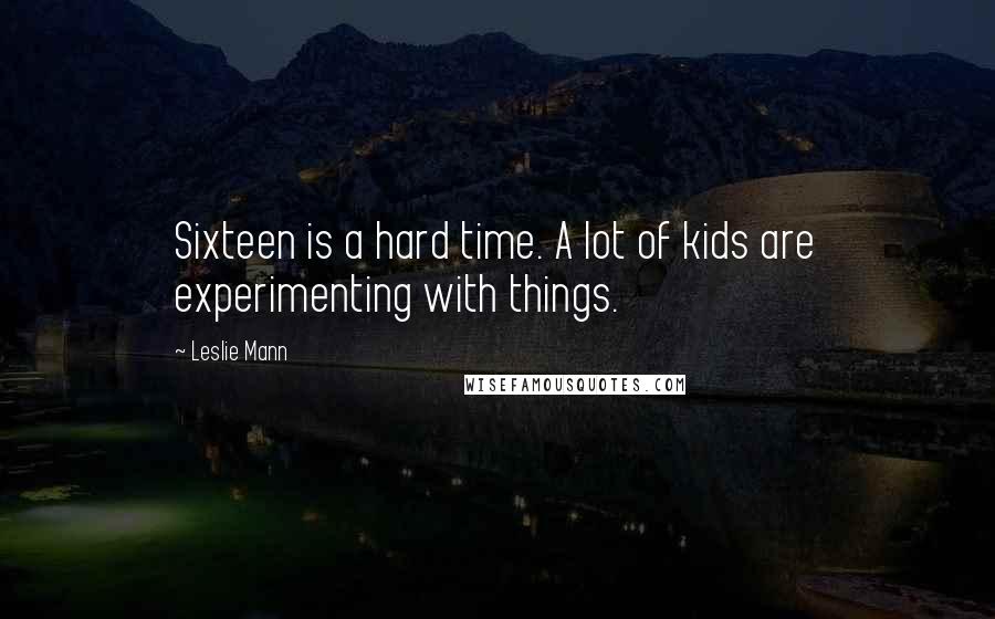Leslie Mann Quotes: Sixteen is a hard time. A lot of kids are experimenting with things.