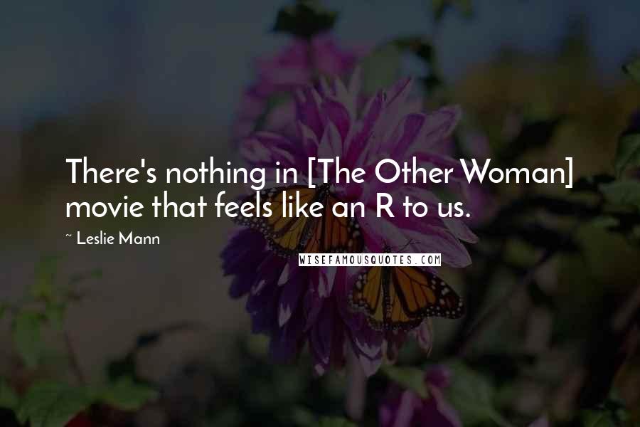 Leslie Mann Quotes: There's nothing in [The Other Woman] movie that feels like an R to us.