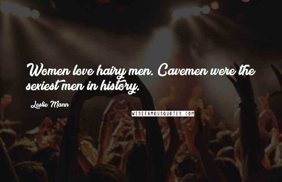 Leslie Mann Quotes: Women love hairy men. Cavemen were the sexiest men in history.