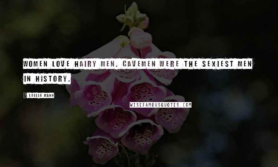 Leslie Mann Quotes: Women love hairy men. Cavemen were the sexiest men in history.