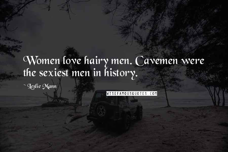 Leslie Mann Quotes: Women love hairy men. Cavemen were the sexiest men in history.