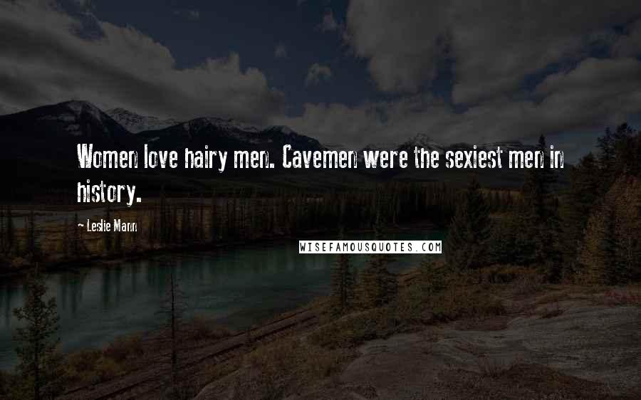 Leslie Mann Quotes: Women love hairy men. Cavemen were the sexiest men in history.