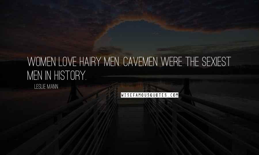 Leslie Mann Quotes: Women love hairy men. Cavemen were the sexiest men in history.