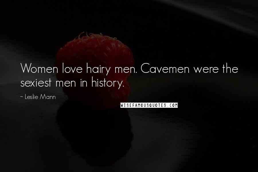 Leslie Mann Quotes: Women love hairy men. Cavemen were the sexiest men in history.