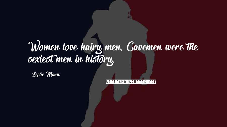 Leslie Mann Quotes: Women love hairy men. Cavemen were the sexiest men in history.