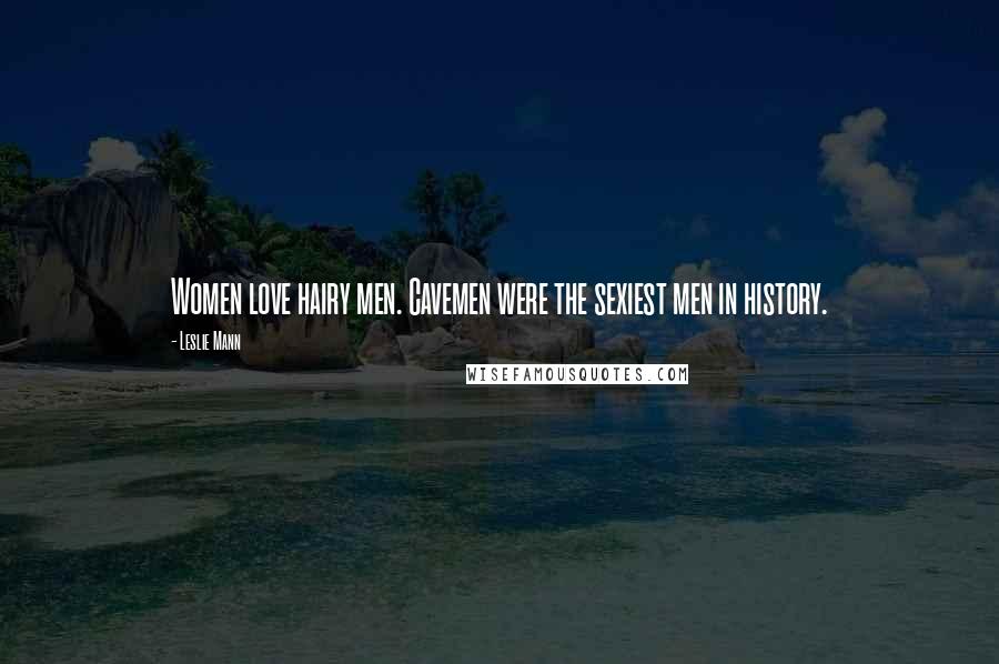 Leslie Mann Quotes: Women love hairy men. Cavemen were the sexiest men in history.