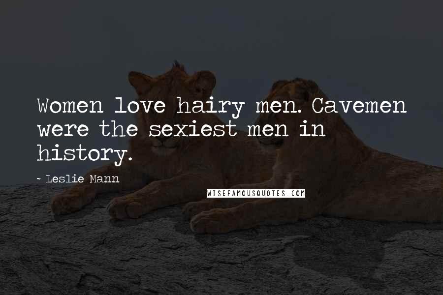 Leslie Mann Quotes: Women love hairy men. Cavemen were the sexiest men in history.