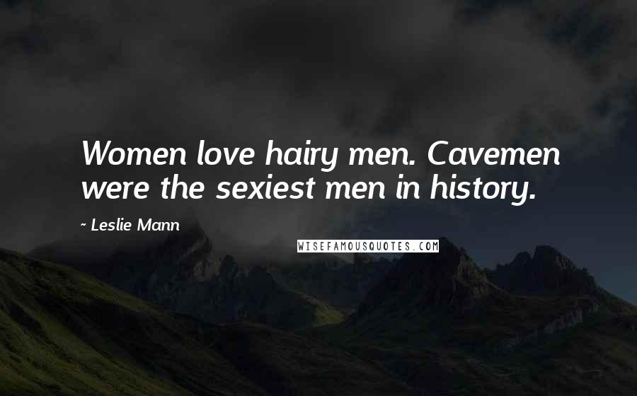 Leslie Mann Quotes: Women love hairy men. Cavemen were the sexiest men in history.