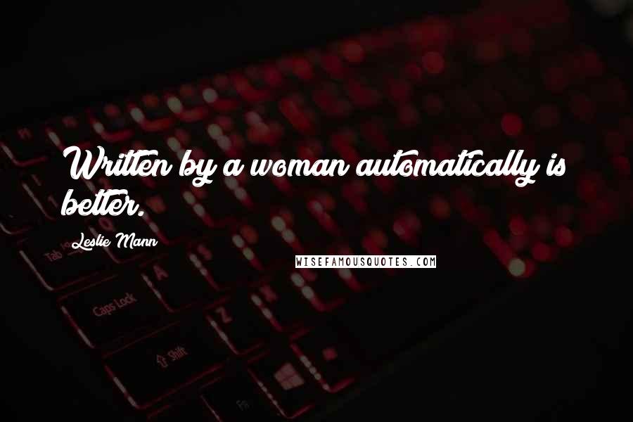 Leslie Mann Quotes: Written by a woman automatically is better.