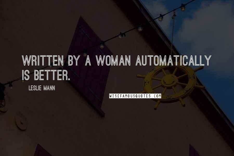 Leslie Mann Quotes: Written by a woman automatically is better.