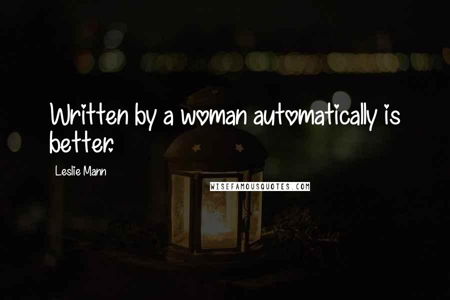 Leslie Mann Quotes: Written by a woman automatically is better.