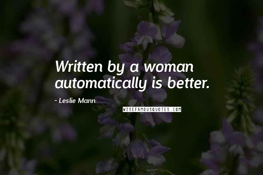 Leslie Mann Quotes: Written by a woman automatically is better.