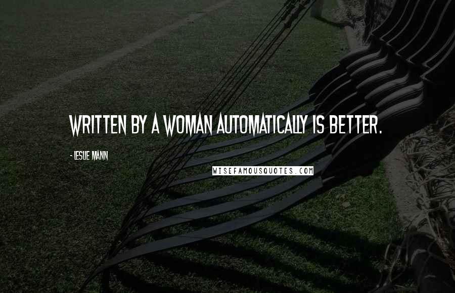 Leslie Mann Quotes: Written by a woman automatically is better.