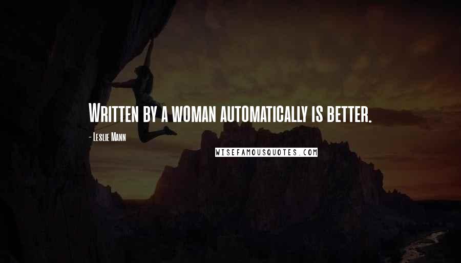 Leslie Mann Quotes: Written by a woman automatically is better.