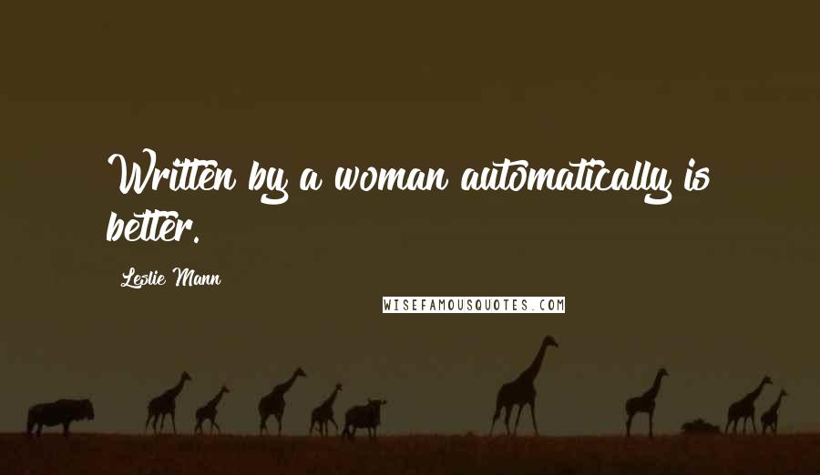 Leslie Mann Quotes: Written by a woman automatically is better.