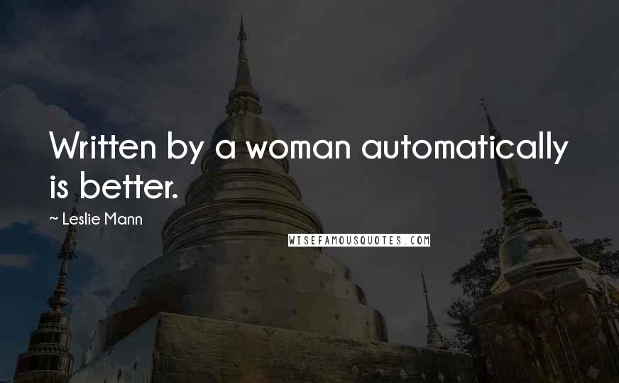 Leslie Mann Quotes: Written by a woman automatically is better.