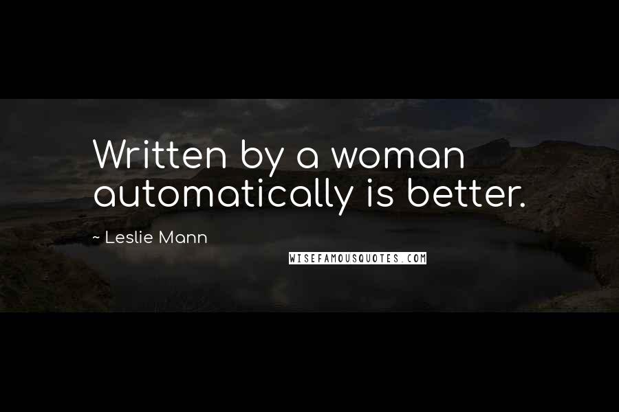 Leslie Mann Quotes: Written by a woman automatically is better.