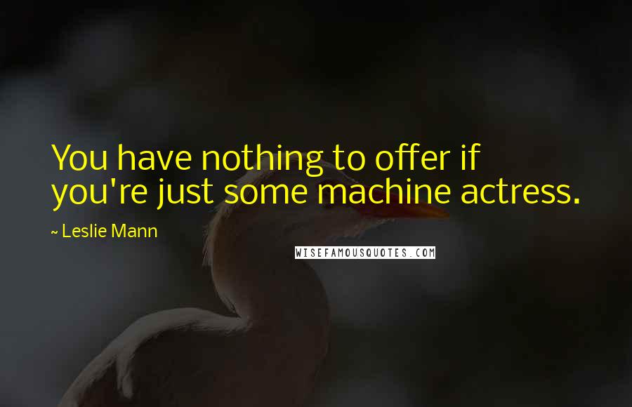 Leslie Mann Quotes: You have nothing to offer if you're just some machine actress.