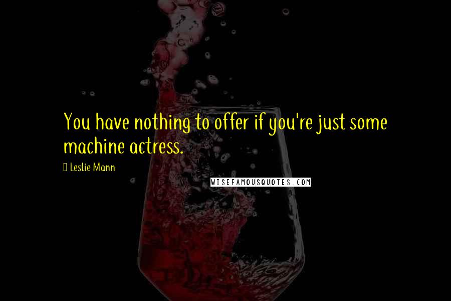 Leslie Mann Quotes: You have nothing to offer if you're just some machine actress.