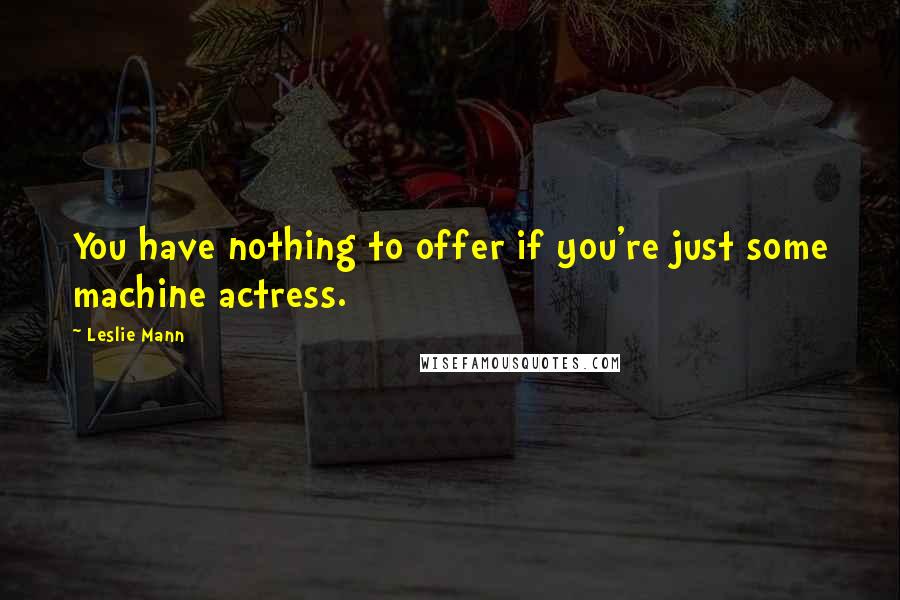 Leslie Mann Quotes: You have nothing to offer if you're just some machine actress.