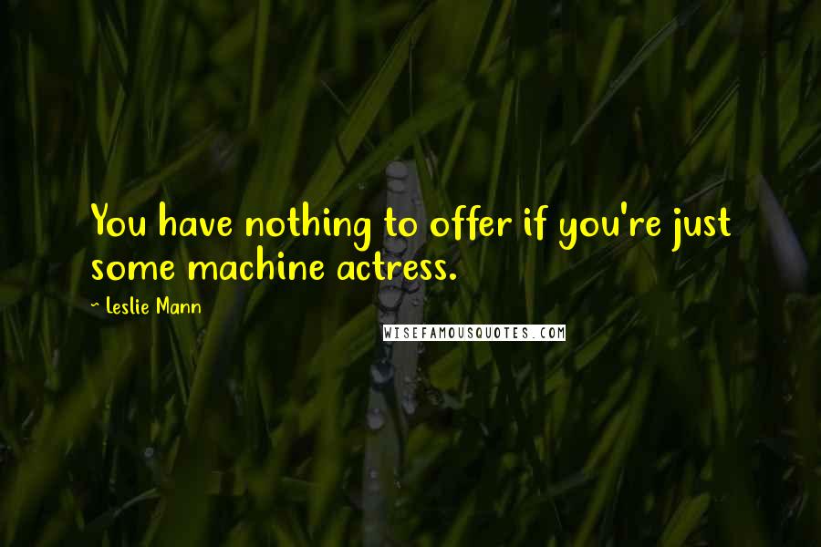 Leslie Mann Quotes: You have nothing to offer if you're just some machine actress.