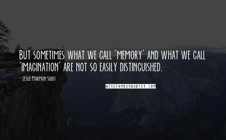 Leslie Marmon Silko Quotes: But sometimes what we call 'memory' and what we call 'imagination' are not so easily distinguished.