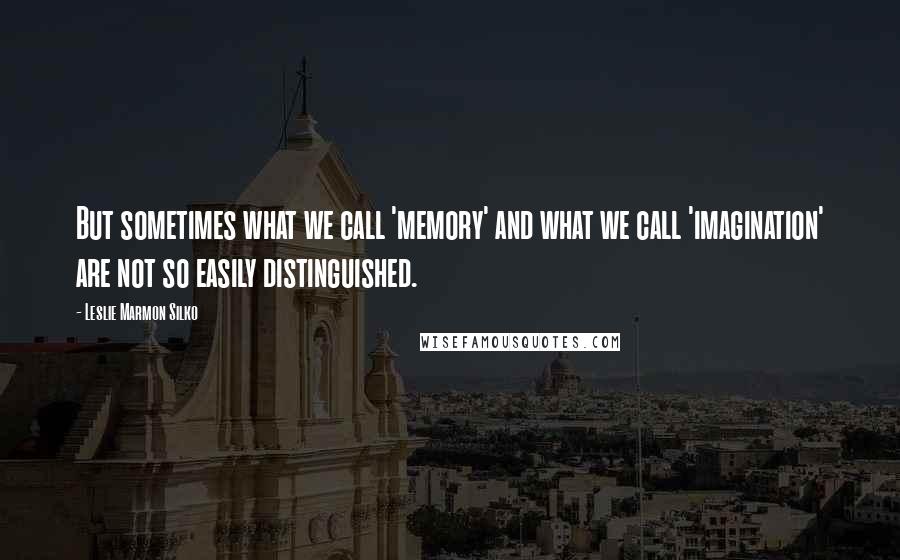 Leslie Marmon Silko Quotes: But sometimes what we call 'memory' and what we call 'imagination' are not so easily distinguished.