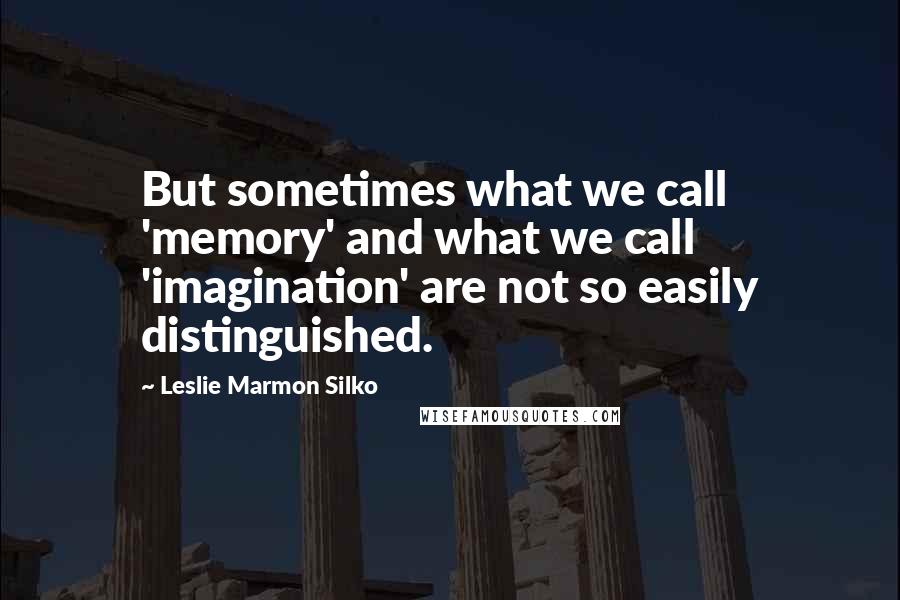 Leslie Marmon Silko Quotes: But sometimes what we call 'memory' and what we call 'imagination' are not so easily distinguished.