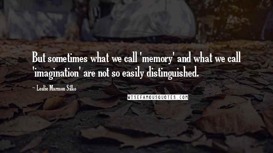 Leslie Marmon Silko Quotes: But sometimes what we call 'memory' and what we call 'imagination' are not so easily distinguished.